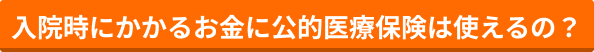 入院時にかかるお金に公的医療保険は使えるの？